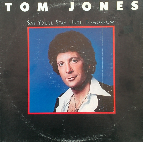 Tom Jones ‎– Say You'll Stay Until Tomorrow
